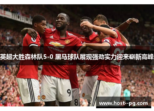 英超大胜森林队5-0 黑马球队展现强劲实力迎来崭新高峰 英超大胜森林队5-0 黑马球队展现强劲实力迎来崭新高峰