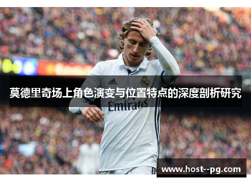 莫德里奇场上角色演变与位置特点的深度剖析研究 莫德里奇场上角色演变与位置特点的深度剖析研究