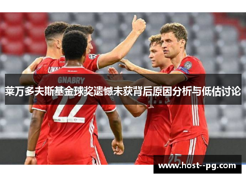 莱万多夫斯基金球奖遗憾未获背后原因分析与低估讨论 莱万多夫斯基金球奖遗憾未获背后原因分析与低估讨论