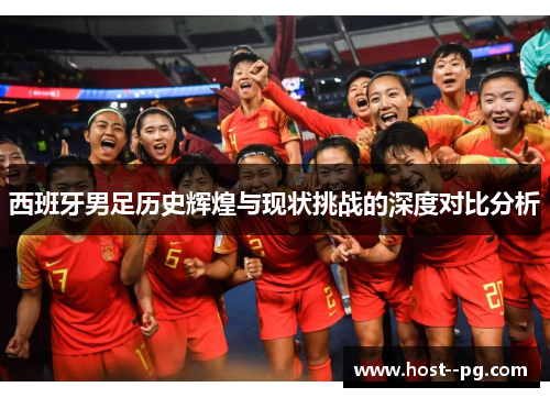 西班牙男足历史辉煌与现状挑战的深度对比分析