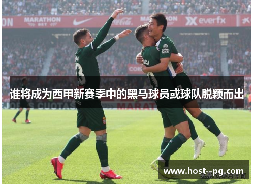谁将成为西甲新赛季中的黑马球员或球队脱颖而出