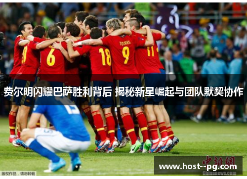 费尔明闪耀巴萨胜利背后 揭秘新星崛起与团队默契协作 费尔明闪耀巴萨胜利背后 揭秘新星崛起与团队默契协作