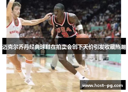 迈克尔乔丹经典球鞋在拍卖会创下天价引发收藏热潮