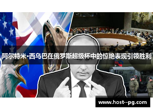 阿尔特米·西乌巴在俄罗斯超级杯中的惊艳表现引领胜利