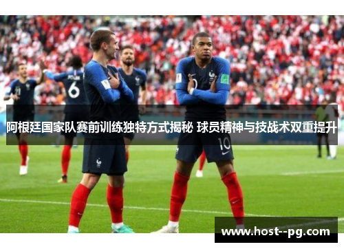 阿根廷国家队赛前训练独特方式揭秘 球员精神与技战术双重提升 阿根廷国家队赛前训练独特方式揭秘 球员精神与技战术双重提升