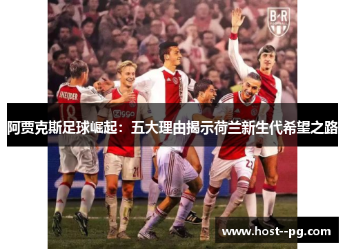阿贾克斯足球崛起：五大理由揭示荷兰新生代希望之路