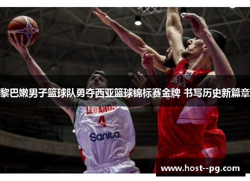 黎巴嫩男子篮球队勇夺西亚篮球锦标赛金牌 书写历史新篇章 黎巴嫩男子篮球队勇夺西亚篮球锦标赛金牌 书写历史新篇章