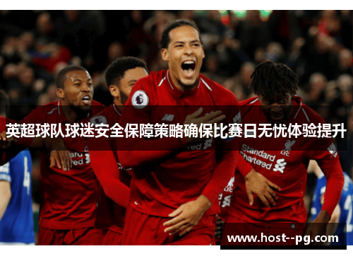 英超球队球迷安全保障策略确保比赛日无忧体验提升