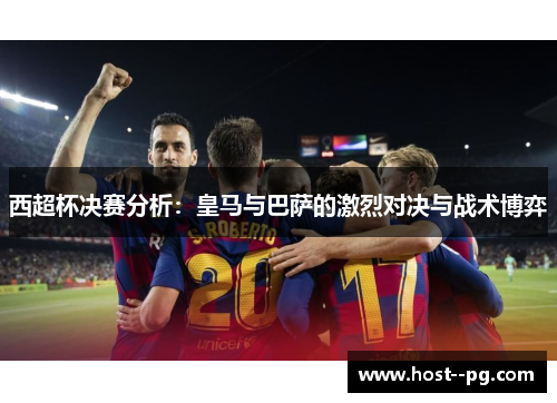 西超杯决赛分析:皇马与巴萨的激烈对决与战术博弈 西超杯决赛分析:皇马与巴萨的激烈对决与战术博弈