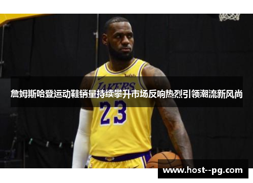 詹姆斯哈登运动鞋销量持续攀升市场反响热烈引领潮流新风尚