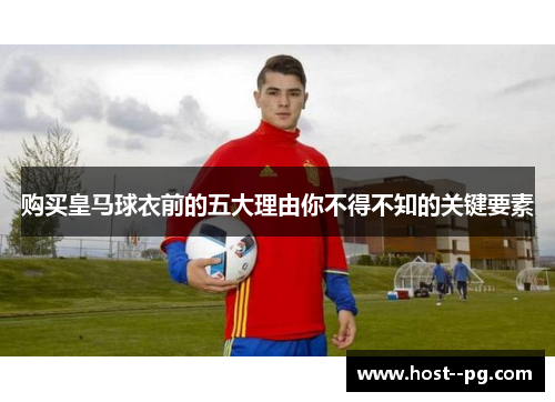购买皇马球衣前的五大理由你不得不知的关键要素