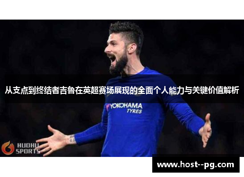 从支点到终结者吉鲁在英超赛场展现的全面个人能力与关键价值解析 从支点到终结者吉鲁在英超赛场展现的全面个人能力与关键价值解析