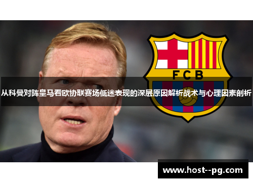 从科曼对阵皇马看欧协联赛场低迷表现的深层原因解析战术与心理因素剖析 从科曼对阵皇马看欧协联赛场低迷表现的深层原因解析战术与心理因素剖析