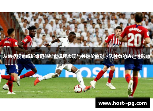 从数据视角解析维尼修斯世俱杯表现与关键价值对球队胜负的决定性影响 从数据视角解析维尼修斯世俱杯表现与关键价值对球队胜负的决定性影响