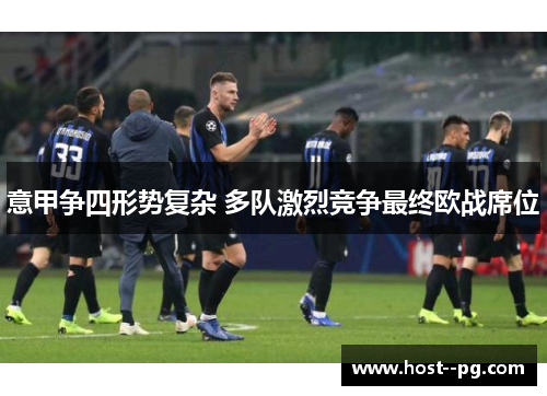 意甲争四形势复杂 多队激烈竞争最终欧战席位 意甲争四形势复杂 多队激烈竞争最终欧战席位