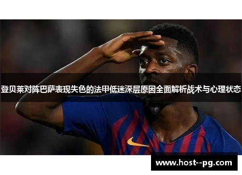 登贝莱对阵巴萨表现失色的法甲低迷深层原因全面解析战术与心理状态