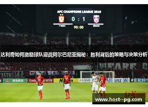 达利奇如何激励球队迎战阿尔巴尼亚揭秘:胜利背后的策略与决策分析 达利奇如何激励球队迎战阿尔巴尼亚揭秘:胜利背后的策略与决策分析