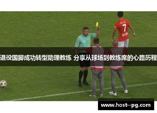 退役国脚成功转型助理教练 分享从球场到教练席的心路历程 退役国脚成功转型助理教练 分享从球场到教练席的心路历程