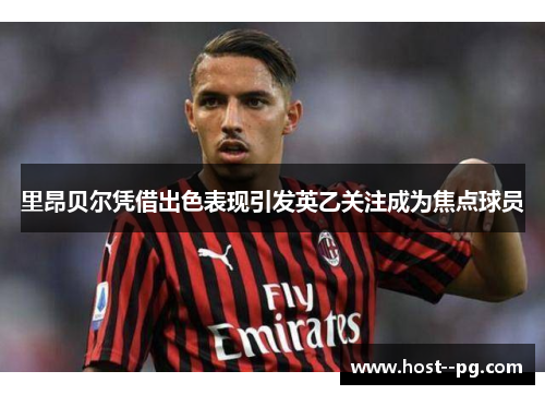 里昂贝尔凭借出色表现引发英乙关注成为焦点球员