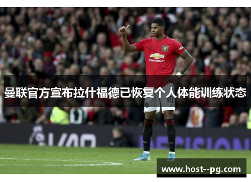 曼联官方宣布拉什福德已恢复个人体能训练状态 曼联官方宣布拉什福德已恢复个人体能训练状态