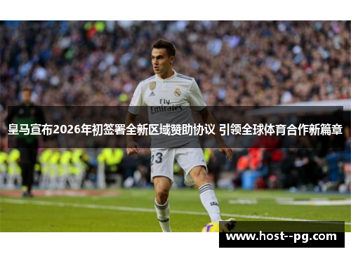 皇马宣布2026年初签署全新区域赞助协议 引领全球体育合作新篇章 皇马宣布2026年初签署全新区域赞助协议 引领全球体育合作新篇章