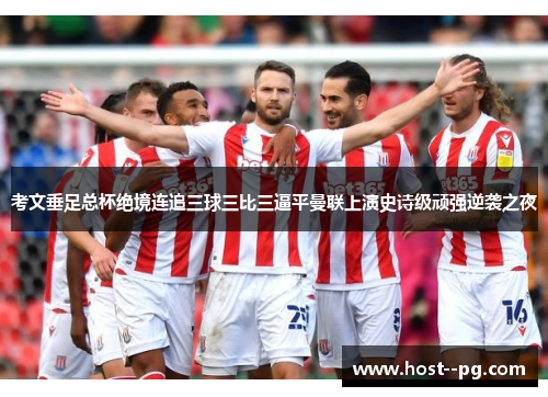 考文垂足总杯绝境连追三球三比三逼平曼联上演史诗级顽强逆袭之夜