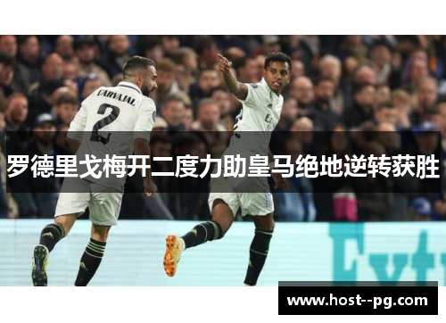 罗德里戈梅开二度力助皇马绝地逆转获胜 罗德里戈梅开二度力助皇马绝地逆转获胜