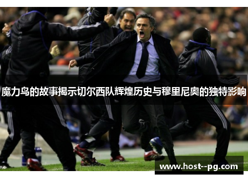 魔力鸟的故事揭示切尔西队辉煌历史与穆里尼奥的独特影响