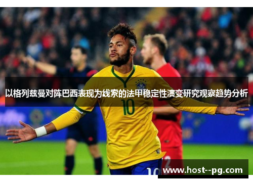 以格列兹曼对阵巴西表现为线索的法甲稳定性演变研究观察趋势分析
