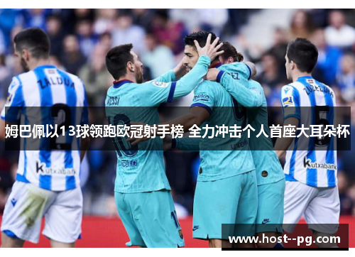 姆巴佩以13球领跑欧冠射手榜 全力冲击个人首座大耳朵杯
