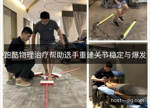 跑酷物理治疗帮助选手重建关节稳定与爆发 跑酷物理治疗帮助选手重建关节稳定与爆发