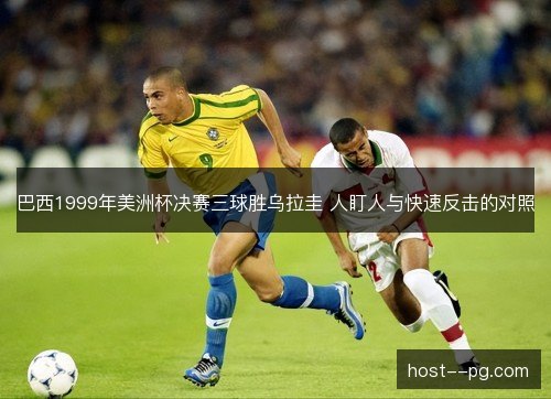 巴西1999年美洲杯决赛三球胜乌拉圭 人盯人与快速反击的对照