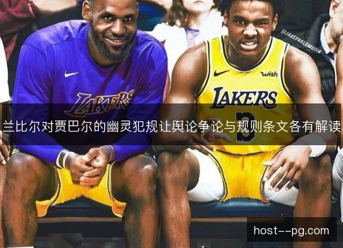 兰比尔对贾巴尔的幽灵犯规让舆论争论与规则条文各有解读
